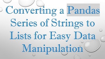 Converting a Pandas Series of Strings to Lists for Easy Data Manipulation