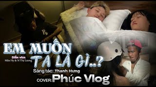 Em Muốn Ta Là Gì Mv Phúc Vlog Cover Thanh Hưng