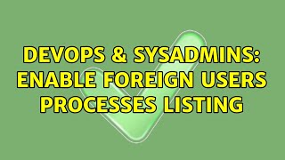 Famous DevOps & SysAdmins: Enable foreign users processes listing Wealth