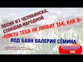 Песня из ЧЕЛЯБИНСКА ставшая НАРОДНОЙ Quot НИКТО ТЕБЯ НЕ ЛЮБИТ ТАК КАК Я Quot ПОД БАЯН ВАЛЕРИЯ СЁМИНА mp3
