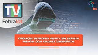 Operação desmonta grupo que desviou  milhões com ataques cibernéticos | #TVFEBRALOT