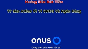 Hướng Dẫn Rút Tiền Từ Sàn Attlas Về Ví ONUS Và Tài Khoản Ngân Hàng
