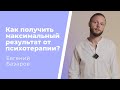 Как получить максимальный результат от психотерапии? | Евгений Базаров о процессе терапии