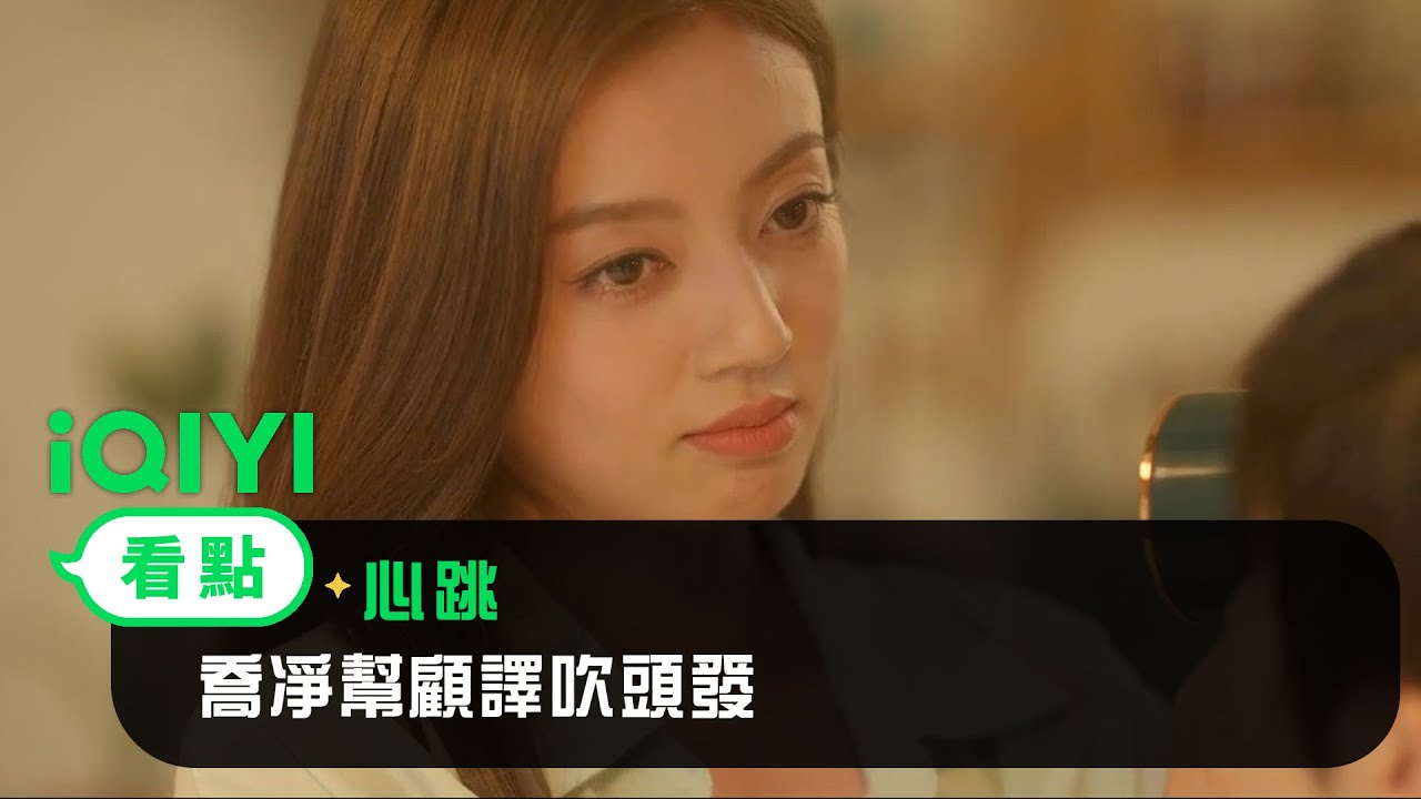 《心跳》EP9看點：喬凈幫顧譯吹頭發 | 愛奇藝
