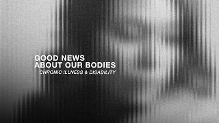 The Good News About Our Bodies: Chronic Illness & Disability