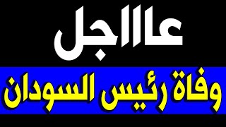 عــاااجـل : وفــا ة رئيس السودان منذ قليل في المستشفي وسـط حـز ن اسـرته والجميع .