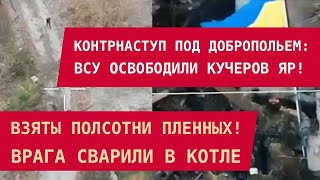 ДОБРОПОЛЬЕ: ВСУ ОСВОБОДИЛИ КУЧЕРОВ ЯР! Взяты полсотни пленных