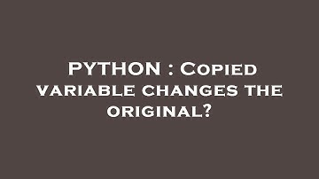 PYTHON : Copied variable changes the original?