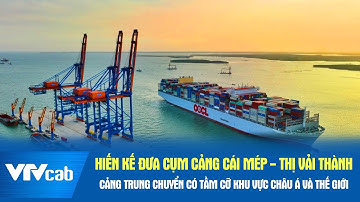 Hiến kế đưa cụm cảng Cái Mép - Thị Vải thành cảng trung chuyển có tầm cỡ khu vực Châu Á và Thế giới