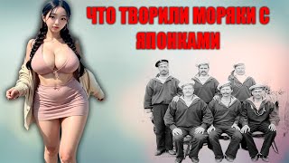 ЧТО ТВОРИЛИ С ЯПОНКАМИ РУССКИЕ МОРЯКИ