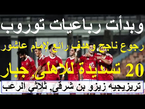 بدأت رباعيات توروب 20 تسديدة للاهلى جبار رجوع رائع لإمام عاشور وابداع تريزيجيه وبن شرقى علاء صادق