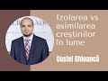 Izolarea vs asimilarea creștinilor în lume | Costel Ghioancă | Între bare