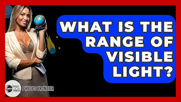 What Is The Range Of Visible Light? - Physics Frontier