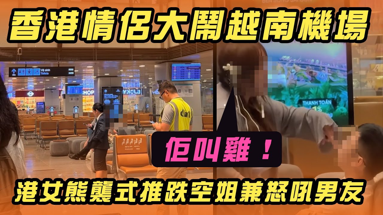 香港情侶大鬧越南機場 港女熊襲式推跌空姐兼怒吼男友：佢叫雞！｜Channel WE HK