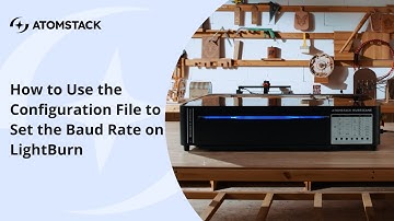 How to Use the Configuration File to Set the Baud Rate on LightBurn for AtomStack Hurricane