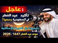 عاجل تأكيد موعد عيد الفطر 2026 1447 في السعودية رسمي ا هل سيتوحد العيد في كل الدول العربية