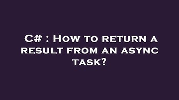 C# : How to return a result from an async task?
