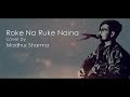 Roke Na Ruke Naina (Lyrical cover) |Madhur Sharma