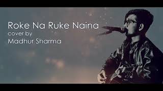 Roke Na Ruke Naina (Lyrical cover) |Madhur Sharma