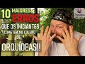 VEJA OS 10 MAIORES ERROS DE QUEM COMEÇA A CULTIVAR ORQUÍDEAS!!