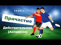 ПРИЧАСТИЯ, урок 1. Активное (Действительное) причастие в русском языке