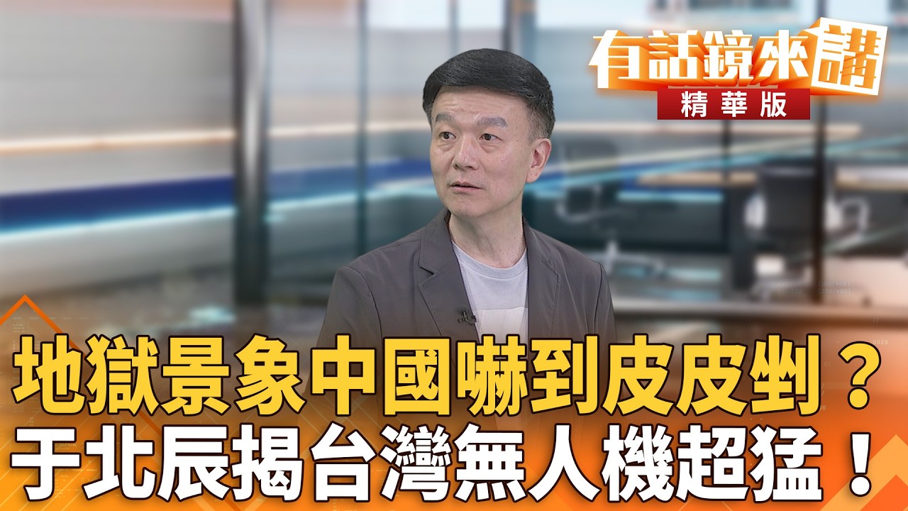 地獄景象中國嚇到皮皮剉？于北辰揭台灣無人機超猛！｜于北辰 吳靜怡｜吳安琪｜【#有話鏡來講】20260511