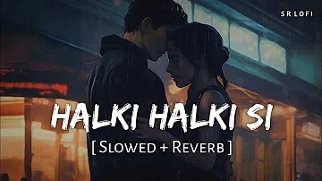 Halki Halki Si (Slowed + Reverb) | Saaj Bhatt, Asees kaur | Munawar Faruqui, Hina Khan | SR Lofi