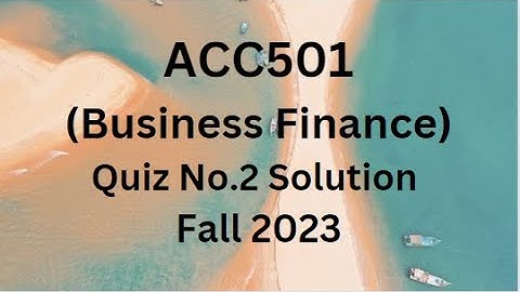 ACC501 (Business Finance) Quiz No.2 Solution Fall 2023