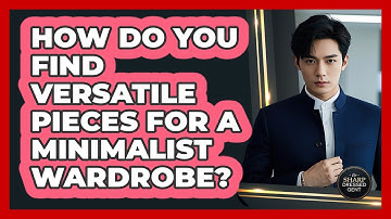 How Do You Find Versatile Pieces For A Minimalist Wardrobe? - The Sharp Dressed Gent