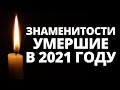 Все знаменитости, умершие в 2021 году / Кто из звезд ушел из жизни?