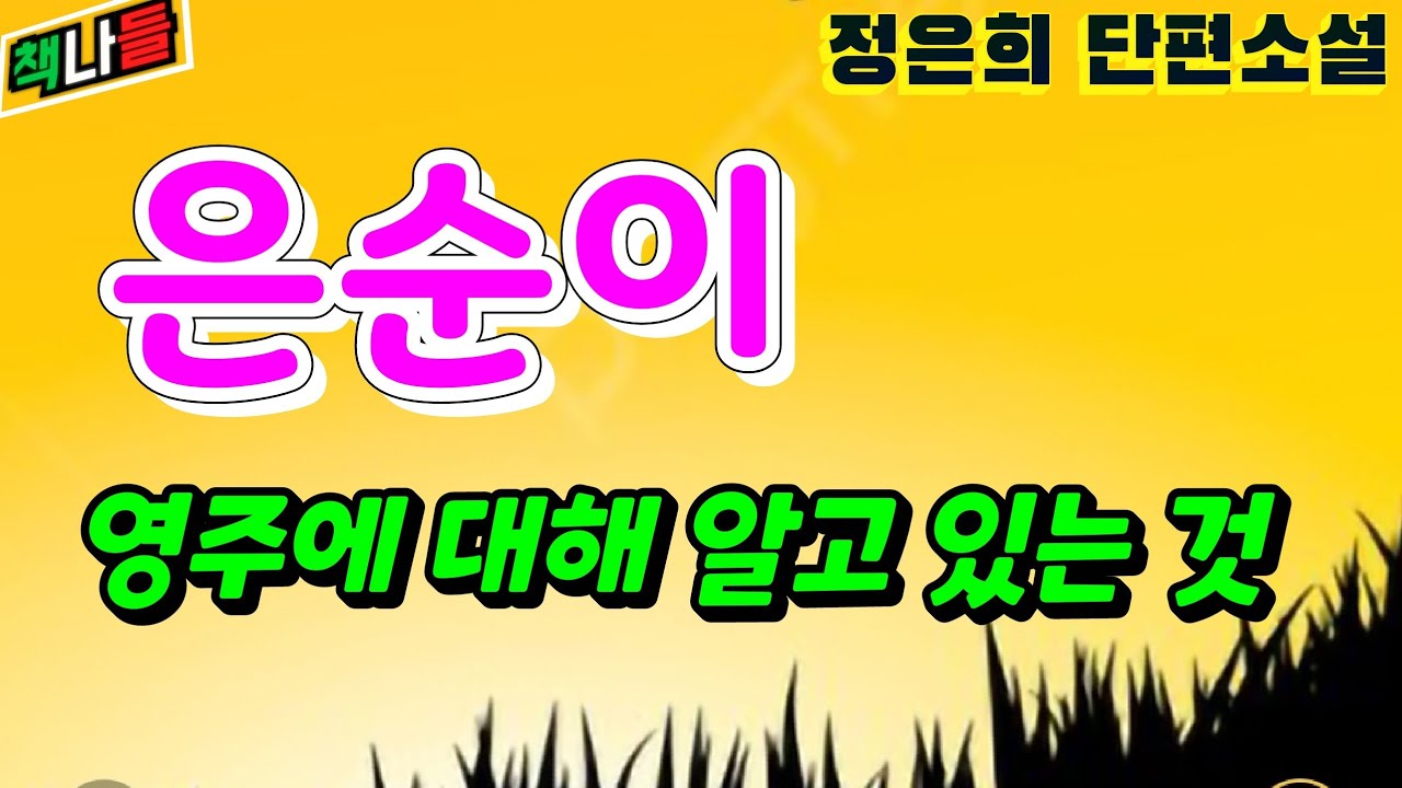 또 듣고 싶은~마음이 참 따듯해지는 소설 | 은순이 영주에 대해 알고 있는 것 | 정은희 | 단편소설