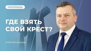 Где взять свой крест? | Алексей Исаков