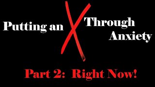 Putting an X Through Anxiety - Part 2:  Right Now!