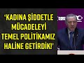 ERDOĞAN&#39;DAN KADINA ŞİDDETLE MÜCADELE MESAJI: BU MÜCADELEYİ TEMEL POLİTİKAMIZ HALİNE GETİRDİK!