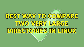 Best way to compare two very large directories in Linux (2 Solutions!!)