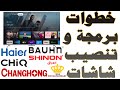 خطوات تشغيل و برمجة شاشات هاير Haier شينون جيك CHIQ رويال رحماني سكاي وورث CHANGHONG BAUHN 
