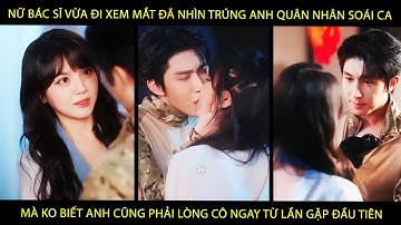 Nữ Bác Sĩ Vừa Đi XemMắt Đã Nhìn Trúng A Quân Nhân Mà K Biết A Cũng Phải Lòng Cô Ngay Từ Lần Đầu Tiên