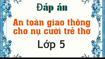 Đáp án An toàn giao thông cho nụ cười trẻ thơ lớp 5