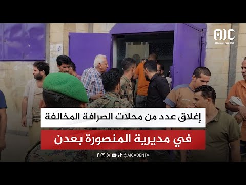 إغلاق عدد من محلات الصرافة المخالفة في مديرية المنصورة بعدن