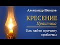 Кресение. Практика. Как найти причину своего состояния. Шевцов Александр