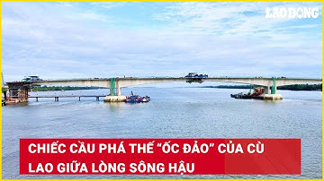 Chiếc cầu phá thế “ốc đảo” của cù lao giữa lòng sông Hậu| Báo Lao Động