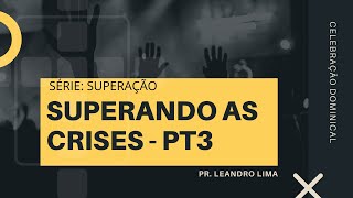 Celebração Dominical | Série Superação - Superando As Crises - Parte 3 • Pr. Leandro Lima