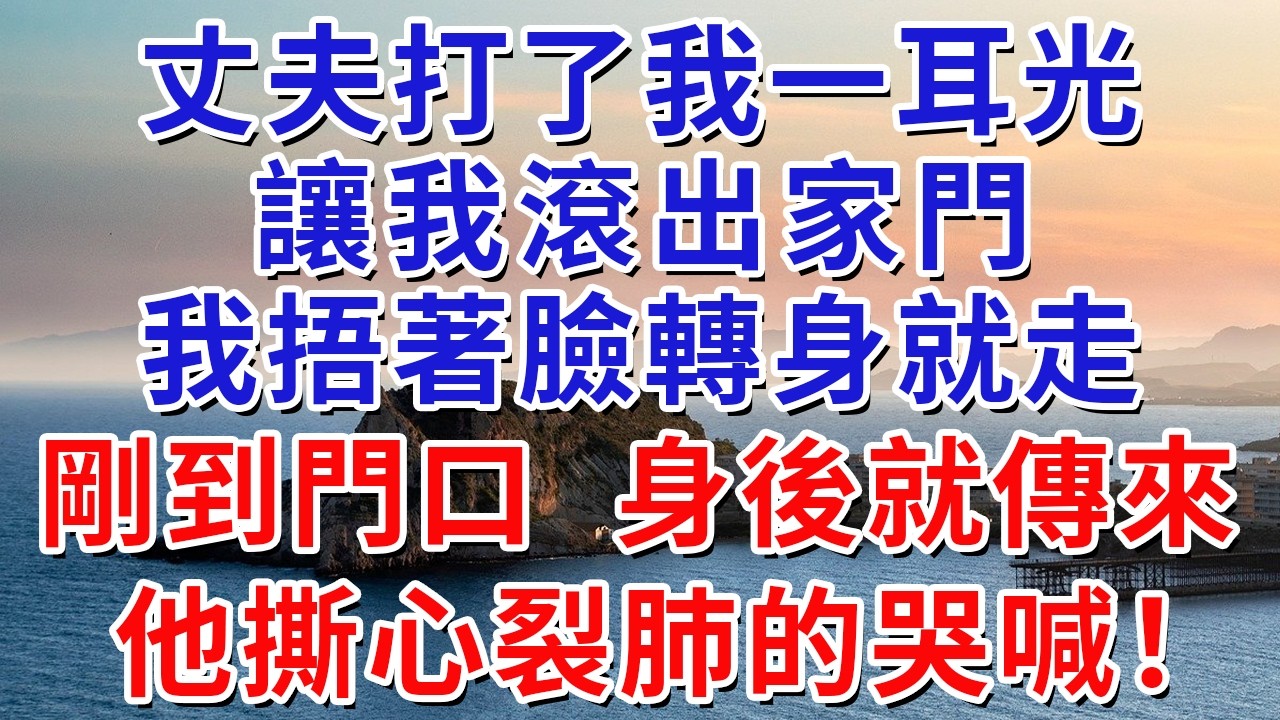 丈夫打了我一耳光，讓我滾出家門，我捂著臉轉身就走，剛到門口，身後就傳來他撕心裂肺的哭喊！#生活經驗#情感故事#故事#小說#戀愛#情感#婚姻