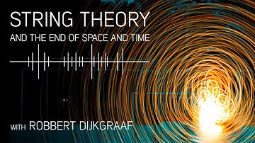 String Theory and the End of Space and Time with Robbert Dijkgraaf
