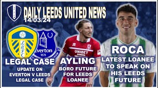 Leeds V Everton Legal Case Update | Roca on Leeds Future | Ayling Boro Deal | Loan Watch