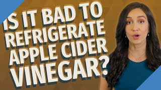Is it bad to refrigerate apple cider vinegar?