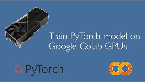 Training a PyTorch model on Google CoLab GPUs