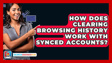 How Does Clearing Browsing History Work With Synced Accounts? - SearchEnginesHub.com
