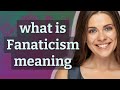 Fanaticism  meaning of fanaticism