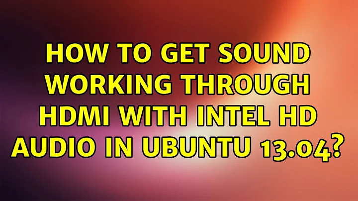 Ubuntu: How to get sound working through HDMI with Intel HD Audio in Ubuntu 13.04? (2 Solutions!!)